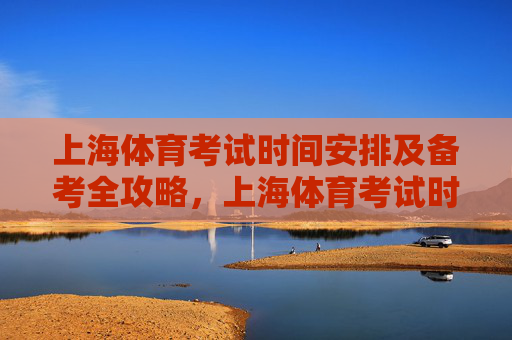 上海体育考试时间安排及备考全攻略,上海体育考试时间安排与备考全攻略 上海体育考试时间安排及备考全攻略,上海体育考试时间安排与备考全攻略