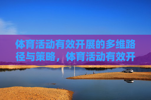 体育活动有效开展的多维路径与策略,体育活动有效开展的多维路径与策略 体育活动有效开展的多维路径与策略,体育活动有效开展的多维路径与策略