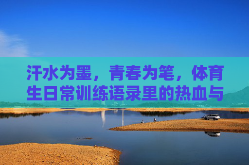 汗水为墨,青春为笔,体育生日常训练语录里的热血与坚持,汗水为墨,青春为笔,体育生训练的热血与坚持 汗水为墨,青春为笔,体育生日常训练语录里的热血与坚持,汗水为墨,青春为笔,体育生训练的热血与坚持