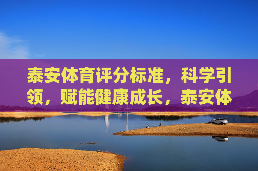 泰安体育评分标准,科学引领,赋能健康成长,泰安体育评分标准,科学引领赋能健康成长 泰安体育评分标准,科学引领,赋能健康成长,泰安体育评分标准,科学引领赋能健康成长