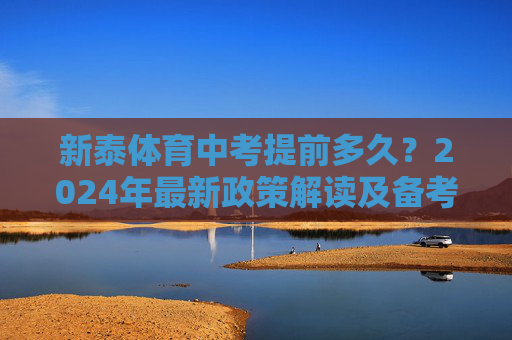新泰体育中考提前多久?2024年最新政策解读及备考建议,新泰体育中考提前多久?2024年政策解读与备考建议 新泰体育中考提前多久?2024年最新政策解读及备考建议,新泰体育中考提前多久?2024年政策解读与备考建议