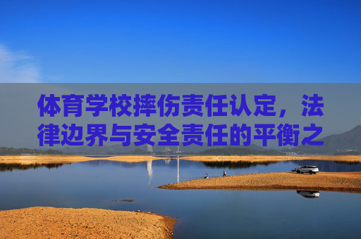 体育学校摔伤责任认定，法律边界与安全责任的平衡之道，体育学校摔伤责任认定，法律边界与安全责任的平衡