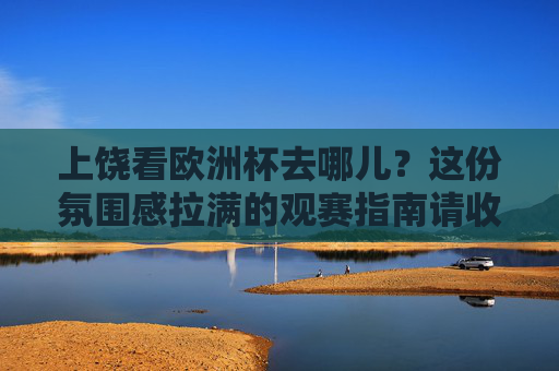 上饶看欧洲杯去哪儿?这份氛围感拉满的观赛指南请收好!上饶欧洲杯观赛指南,氛围感拉满看球好去处 上饶看欧洲杯去哪儿?这份氛围感拉满的观赛指南请收好!上饶欧洲杯观赛指南,氛围感拉满看球好去处