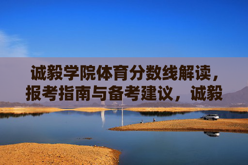 诚毅学院体育分数线解读,报考指南与备考建议,诚毅学院体育分数线解读,报考指南与备考建议 诚毅学院体育分数线解读,报考指南与备考建议,诚毅学院体育分数线解读,报考指南与备考建议