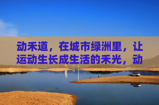 动禾道,在城市绿洲里,让运动生长成生活的禾光,动禾道,城市绿洲,运动生长成生活禾光 动禾道,在城市绿洲里,让运动生长成生活的禾光,动禾道,城市绿洲,运动生长成生活禾光