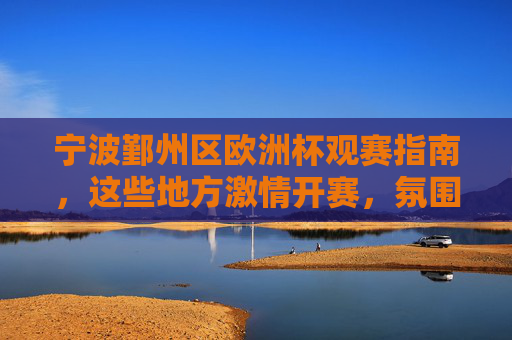 宁波鄞州区欧洲杯观赛指南,这些地方激情开赛,氛围拉满!宁波鄞州区欧洲杯观赛指南,激情开赛,氛围拉满! 宁波鄞州区欧洲杯观赛指南,这些地方激情开赛,氛围拉满!宁波鄞州区欧洲杯观赛指南,激情开赛,氛围拉满!