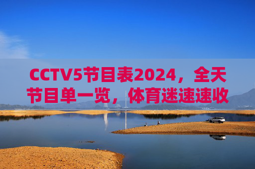 CCTV5节目表2024，全天节目单一览，体育迷速速收藏！CCTV5 2024全天节目表，体育迷速藏！