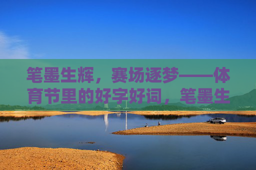 笔墨生辉,赛场逐梦——体育节里的好字好词,笔墨生辉逐赛场,体育节里好词香 笔墨生辉,赛场逐梦——体育节里的好字好词,笔墨生辉逐赛场,体育节里好词香