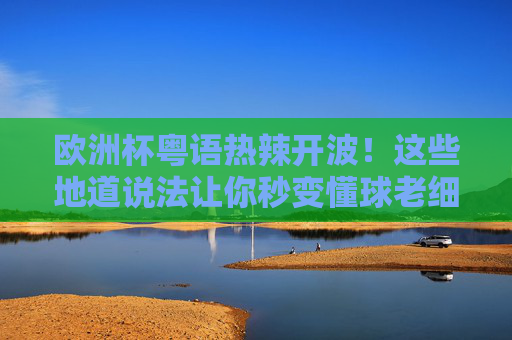 欧洲杯粤语热辣开波！这些地道说法让你秒变懂球老细，欧洲杯粤语热辣开波！地道说法秒变懂球老细