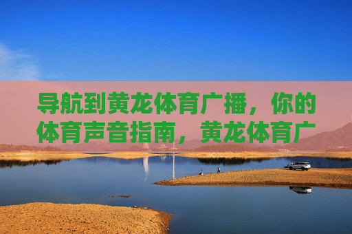 导航到黄龙体育广播，你的体育声音指南，黄龙体育广播，你的体育声音指南