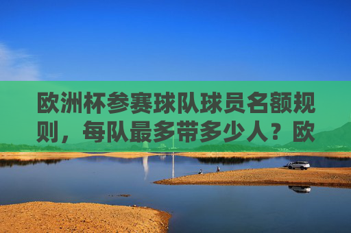 欧洲杯参赛球队球员名额规则，每队最多带多少人？欧洲杯参赛球队球员名额规则，每队最多带多少人？