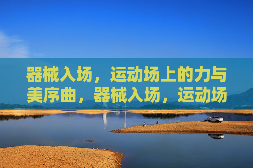 器械入场,运动场上的力与美序曲,器械入场,运动场力与美序曲 器械入场,运动场上的力与美序曲,器械入场,运动场力与美序曲