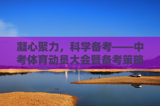 凝心聚力,科学备考——中考体育动员大会暨备考策略指南,凝心聚力科学备考——中考体育动员暨备考策略指南 凝心聚力,科学备考——中考体育动员大会暨备考策略指南,凝心聚力科学备考——中考体育动员暨备考策略指南