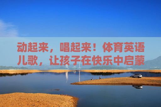 动起来,唱起来!体育英语儿歌,让孩子在快乐中启蒙英语与运动,快乐动唱!体育英语儿歌启蒙英语与运动 动起来,唱起来!体育英语儿歌,让孩子在快乐中启蒙英语与运动,快乐动唱!体育英语儿歌启蒙英语与运动
