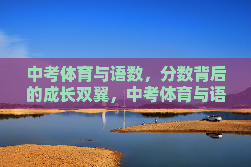 中考体育与语数,分数背后的成长双翼,中考体育与语数,分数背后的成长双翼 中考体育与语数,分数背后的成长双翼,中考体育与语数,分数背后的成长双翼