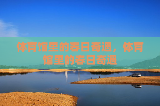 体育馆里的春日奇遇，体育馆里的春日奇遇
