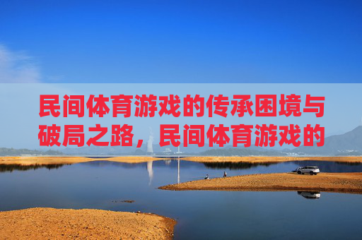民间体育游戏的传承困境与破局之路，民间体育游戏的传承困境与破局之路