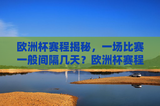 欧洲杯赛程揭秘,一场比赛一般间隔几天?欧洲杯赛程揭秘,一场比赛间隔几天? 欧洲杯赛程揭秘,一场比赛一般间隔几天?欧洲杯赛程揭秘,一场比赛间隔几天?