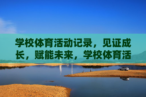 学校体育活动记录，见证成长，赋能未来，学校体育活动记录，见证成长，赋能未来