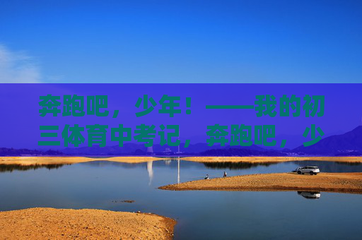 奔跑吧，少年！——我的初三体育中考记，奔跑吧，少年！——我的初三体育中考记