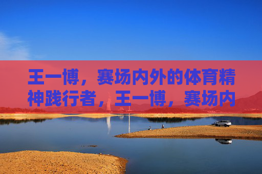 王一博,赛场内外的体育精神践行者,王一博,赛场内外的体育精神践行者 王一博,赛场内外的体育精神践行者,王一博,赛场内外的体育精神践行者