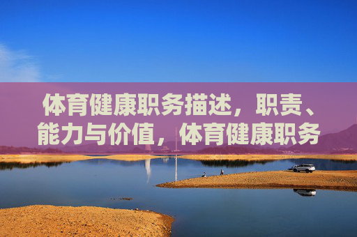 体育健康职务描述,职责、能力与价值,体育健康职务,职责、能力与价值解析 体育健康职务描述,职责、能力与价值,体育健康职务,职责、能力与价值解析