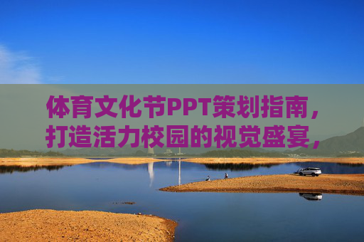 体育文化节PPT策划指南,打造活力校园的视觉盛宴,体育文化节PPT策划指南,打造活力校园视觉盛宴 体育文化节PPT策划指南,打造活力校园的视觉盛宴,体育文化节PPT策划指南,打造活力校园视觉盛宴