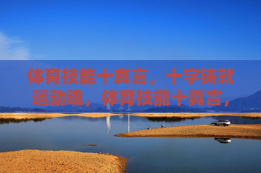 体育技能十真言，十字铸就运动魂，体育技能十真言，十字铸就运动魂