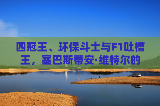 四冠王、环保斗士与F1吐槽王,塞巴斯蒂安·维特尔的传奇人生,四冠王、环保斗士与F1吐槽王,塞巴斯蒂安·维特尔的传奇人生 四冠王、环保斗士与F1吐槽王,塞巴斯蒂安·维特尔的传奇人生,四冠王、环保斗士与F1吐槽王,塞巴斯蒂安·维特尔的传奇人生