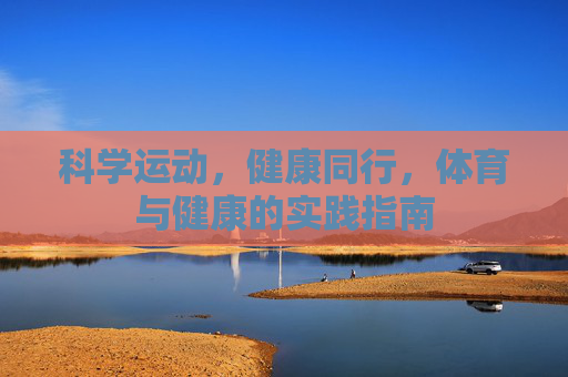 科学运动,健康同行,体育与健康的实践指南 科学运动,健康同行,体育与健康的实践指南