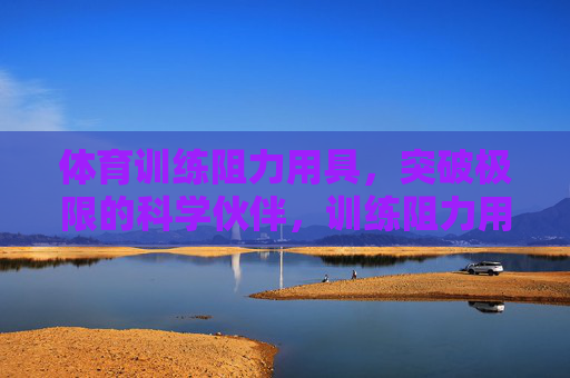 体育训练阻力用具,突破极限的科学伙伴,训练阻力用具,突破极限的科学伙伴 体育训练阻力用具,突破极限的科学伙伴,训练阻力用具,突破极限的科学伙伴