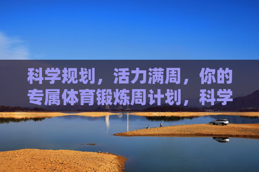 科学规划，活力满周，你的专属体育锻炼周计划，科学规划，活力满周，你的专属体育锻炼周计划
