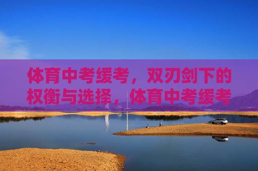 体育中考缓考,双刃剑下的权衡与选择,体育中考缓考,双刃剑下的权衡与选择 体育中考缓考,双刃剑下的权衡与选择,体育中考缓考,双刃剑下的权衡与选择