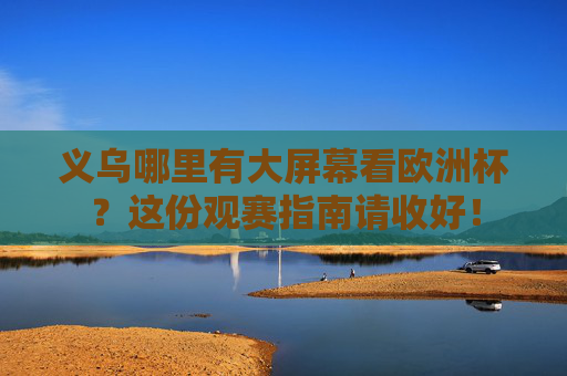 义乌哪里有大屏幕看欧洲杯？这份观赛指南请收好！