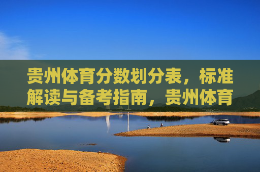 贵州体育分数划分表,标准解读与备考指南,贵州体育分数划分表,标准解读与备考指南 贵州体育分数划分表,标准解读与备考指南,贵州体育分数划分表,标准解读与备考指南
