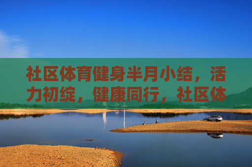社区体育健身半月小结,活力初绽,健康同行,社区体育健身半月小结,活力初绽,健康同行 社区体育健身半月小结,活力初绽,健康同行,社区体育健身半月小结,活力初绽,健康同行