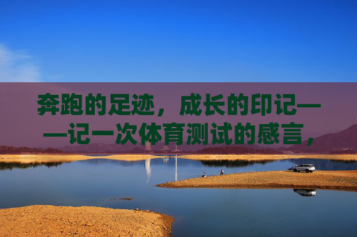 奔跑的足迹，成长的印记——记一次体育测试的感言，奔跑的足迹，成长的印记