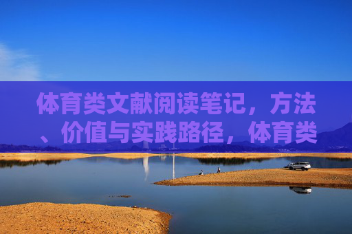 体育类文献阅读笔记,方法、价值与实践路径,体育类文献阅读笔记,方法、价值与实践路径探究 体育类文献阅读笔记,方法、价值与实践路径,体育类文献阅读笔记,方法、价值与实践路径探究