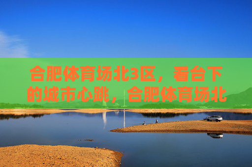合肥体育场北3区,看台下的城市心跳,合肥体育场北3区,看台下的城市心跳 合肥体育场北3区,看台下的城市心跳,合肥体育场北3区,看台下的城市心跳