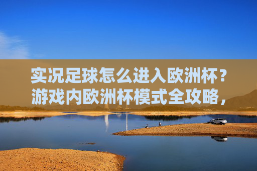 实况足球怎么进入欧洲杯？游戏内欧洲杯模式全攻略，实况足球欧洲杯模式进入全攻略
