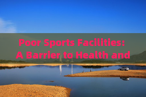 Poor Sports Facilities: A Barrier to Health and Community Well-being,体育设施不足,健康与社区福祉的障碍 Poor Sports Facilities: A Barrier to Health and Community Well-being,体育设施不足,健康与社区福祉的障碍
