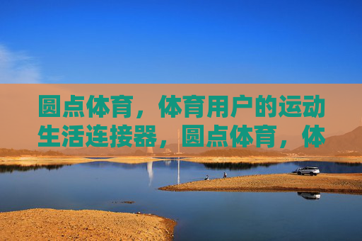 圆点体育，体育用户的运动生活连接器，圆点体育，体育用户的运动生活连接器