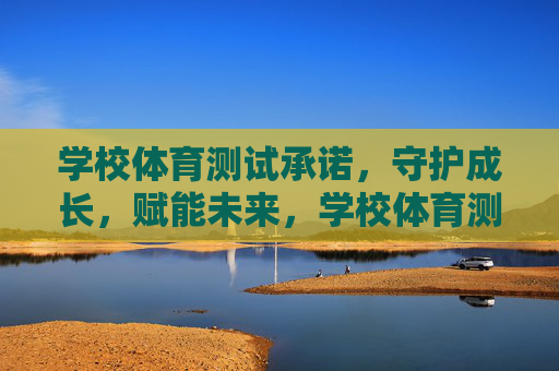 学校体育测试承诺,守护成长,赋能未来,学校体育测试承诺,守护成长,赋能未来 学校体育测试承诺,守护成长,赋能未来,学校体育测试承诺,守护成长,赋能未来