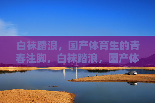 白袜踏浪，国产体育生的青春注脚，白袜踏浪，国产体育生的青春注脚