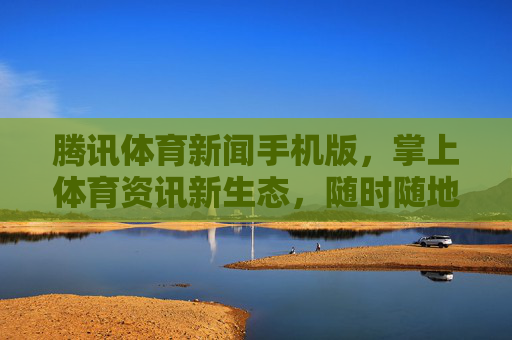腾讯体育新闻手机版,掌上体育资讯新生态,随时随地直击赛场脉搏,腾讯体育手机版,掌上体育资讯新生态,随时随地直击赛场脉搏 腾讯体育新闻手机版,掌上体育资讯新生态,随时随地直击赛场脉搏,腾讯体育手机版,掌上体育资讯新生态,随时随地直击赛场脉搏
