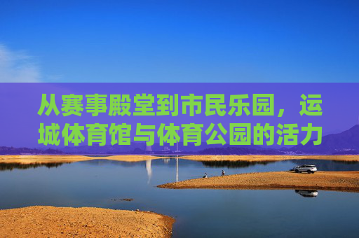 从赛事殿堂到市民乐园,运城体育馆与体育公园的活力纽带,运城体育馆与体育公园,从赛事殿堂到市民乐园的活力纽带 从赛事殿堂到市民乐园,运城体育馆与体育公园的活力纽带,运城体育馆与体育公园,从赛事殿堂到市民乐园的活力纽带