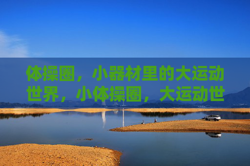 体操圈，小器材里的大运动世界，小体操圈，大运动世界