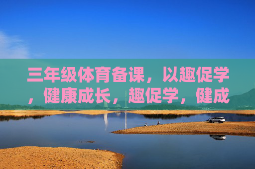 三年级体育备课，以趣促学，健康成长，趣促学，健成长——三年级体育备课聚焦