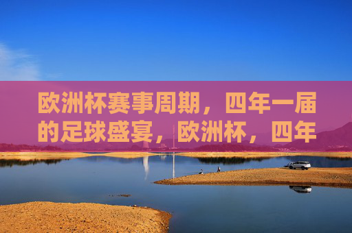 欧洲杯赛事周期,四年一届的足球盛宴,欧洲杯,四年一届的足球盛宴 欧洲杯赛事周期,四年一届的足球盛宴,欧洲杯,四年一届的足球盛宴