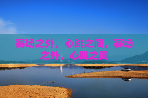 赛场之外,心跳之间,赛场之外,心跳之间 赛场之外,心跳之间,赛场之外,心跳之间
